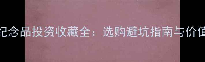 图片 黄金纪念品投资收藏全：选购避坑指南与价值评估