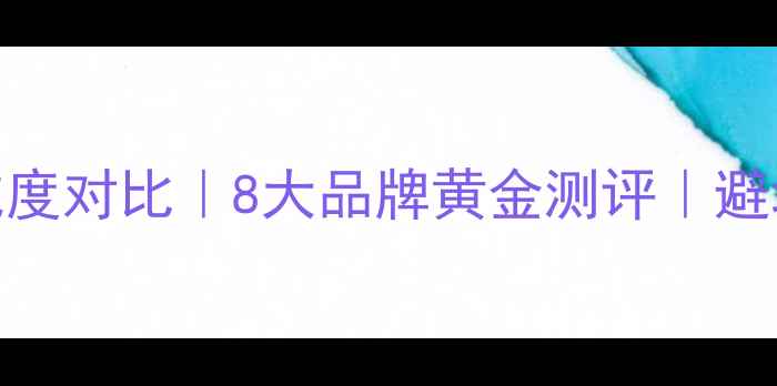 图片 黄金纯度对比｜8大品牌黄金测评｜避坑指南