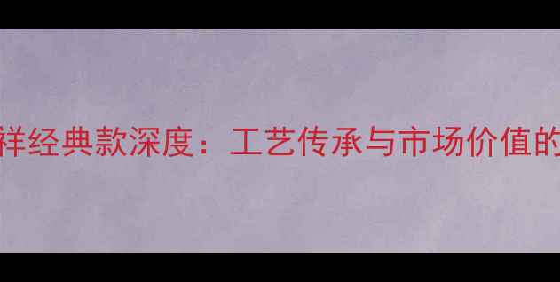 图片 黄金老凤祥经典款深度：工艺传承与市场价值的双重体现
