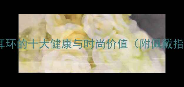 图片 黄金耳环的十大健康与时尚价值（附佩戴指南）1