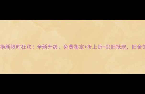 黄金耳钉以旧换新限时狂欢全新升级免费鉴定折上折以旧抵现旧金饰秒变新时尚