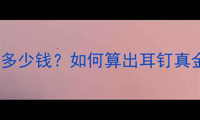 图片 黄金耳钉价格表：1克多少钱？如何算出耳钉真金含量+高性价比推荐2