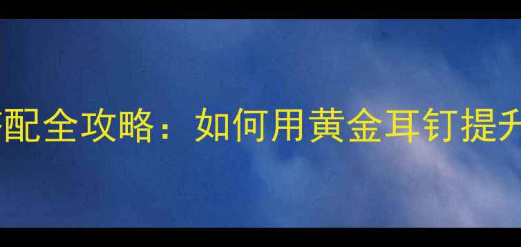 图片 黄金耳钉搭配全攻略：如何用黄金耳钉提升气质与？1