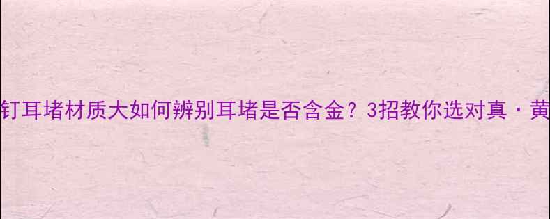 图片 黄金耳钉耳堵材质大如何辨别耳堵是否含金？3招教你选对真·黄金耳钉