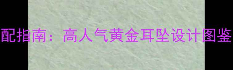 图片 黄金耳饰搭配指南：高人气黄金耳坠设计图鉴与选购攻略