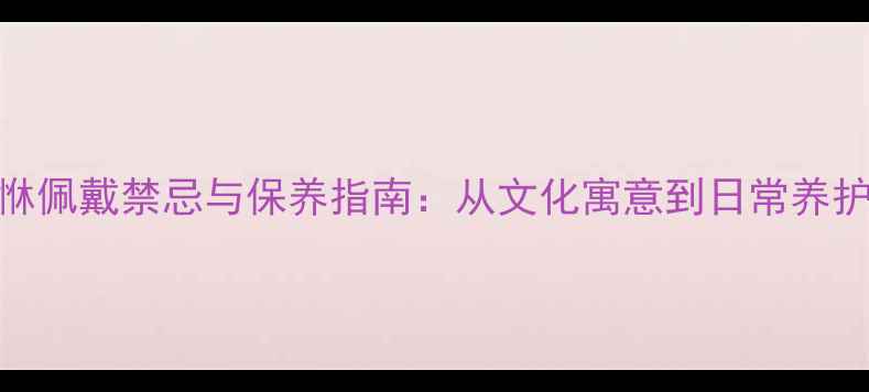 图片 黄金貔恘佩戴禁忌与保养指南：从文化寓意到日常养护的全面