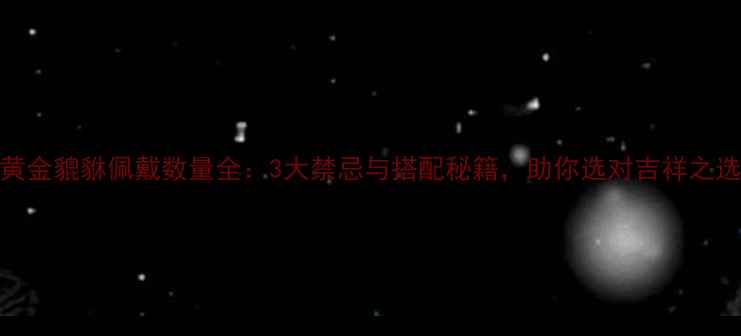 图片 黄金貔貅佩戴数量全：3大禁忌与搭配秘籍，助你选对吉祥之选