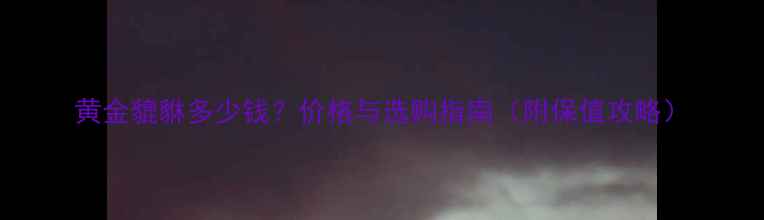图片 黄金貔貅多少钱？价格与选购指南（附保值攻略）