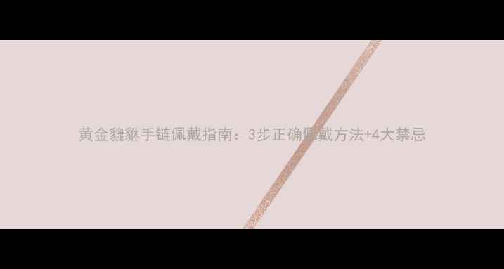 黄金貔貅手链佩戴指南3步正确佩戴方法4大禁忌