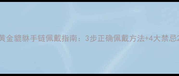 图片 黄金貔貅手链佩戴指南：3步正确佩戴方法+4大禁忌2
