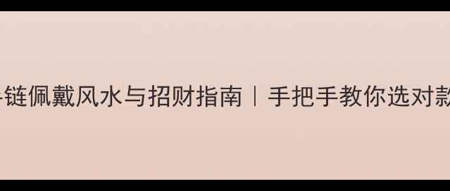 黄金貔貅手链佩戴风水与招财指南手把手教你选对款式与禁忌