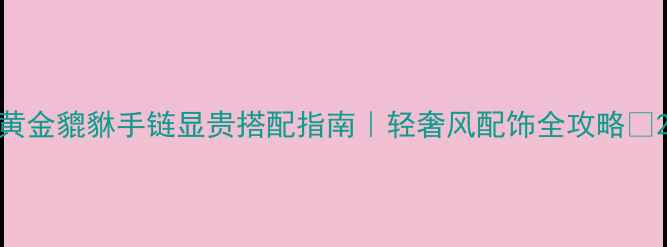 图片 黄金貔貅手链显贵搭配指南｜轻奢风配饰全攻略✨2