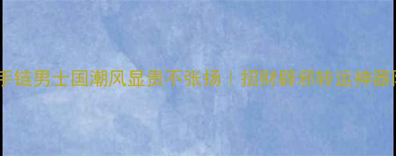 黄金貔貅手链男士国潮风显贵不张扬招财辟邪转运神器限时优惠