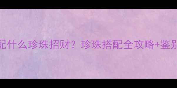 图片 黄金貔貅配什么珍珠招财？珍珠搭配全攻略+鉴别保养秘籍