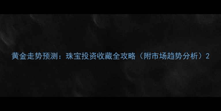 图片 黄金走势预测：珠宝投资收藏全攻略（附市场趋势分析）2
