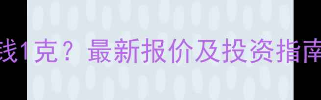 图片 黄金足金多少钱1克？最新报价及投资指南（上海金价）
