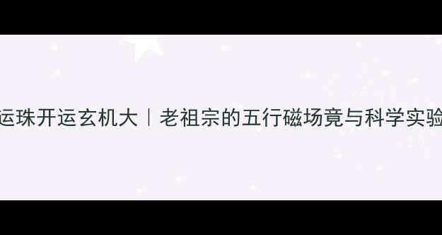 图片 黄金转运珠开运玄机大｜老祖宗的五行磁场竟与科学实验吻合？