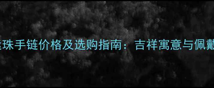 图片 黄金转运珠手链价格及选购指南：吉祥寓意与佩戴技巧全1