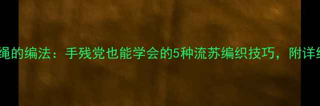 黄金转运珠绳的编法手残党也能学会的5种流苏编织技巧附详细图解教程