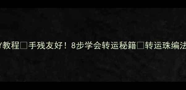 黄金转运珠项链DIY教程手残友好8步学会转运秘籍转运珠编法黄金搭配技巧