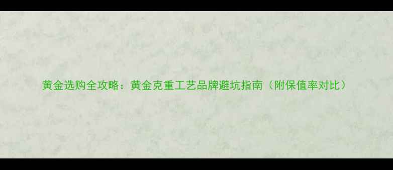 图片 黄金选购全攻略：黄金克重工艺品牌避坑指南（附保值率对比）