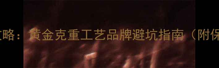 图片 黄金选购全攻略：黄金克重工艺品牌避坑指南（附保值率对比）1