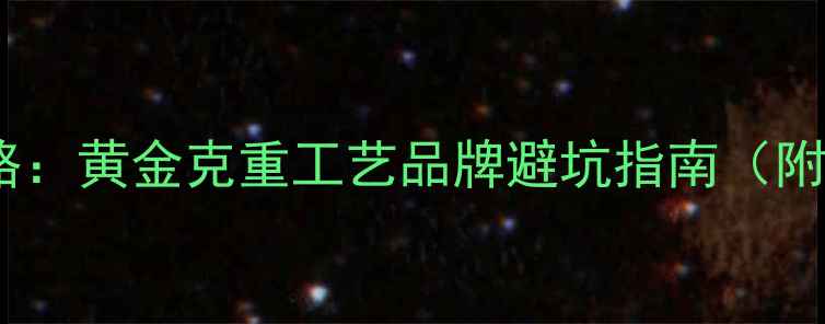 黄金选购全攻略黄金克重工艺品牌避坑指南附保值率对比
