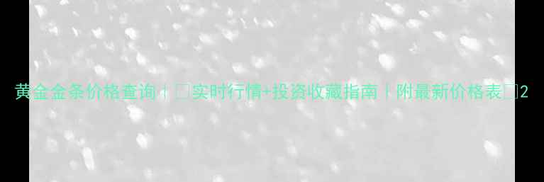 图片 黄金金条价格查询｜💰实时行情+投资收藏指南｜附最新价格表🔥2