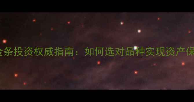 图片 黄金金条投资权威指南：如何选对品种实现资产保值？2