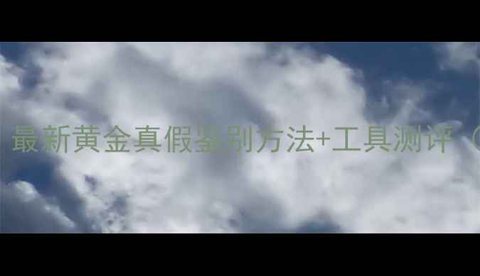 图片 黄金鉴定避坑指南｜最新黄金真假鉴别方法+工具测评（附纯度计算公式）2