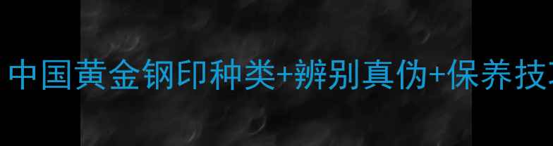 黄金钢印全攻略中国黄金钢印种类辨别真伪保养技巧附真实案例
