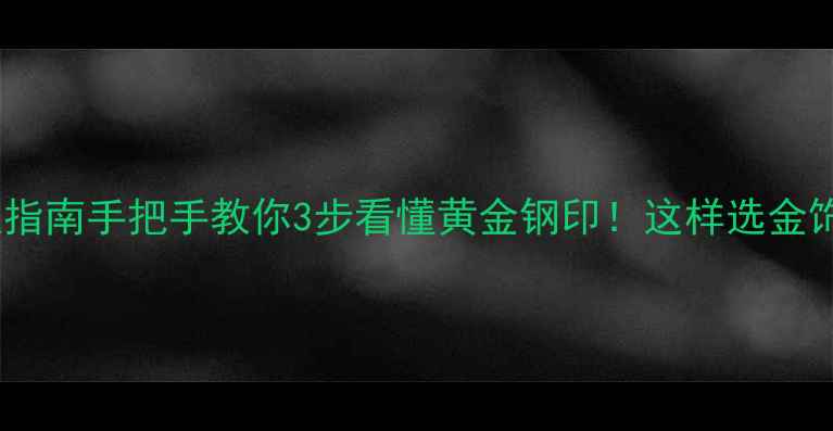 图片 黄金钢印终极指南手把手教你3步看懂黄金钢印！这样选金饰才不踩雷✨1