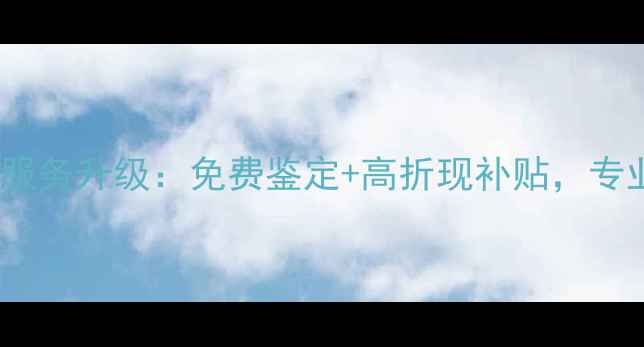 图片 黄金钻石以旧换新服务升级：免费鉴定+高折现补贴，专业回收变现全攻略1