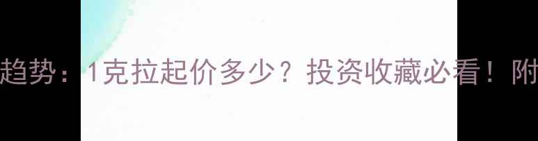 黄金钻石价格趋势1克拉起价多少投资收藏必看附珠宝鉴定技巧