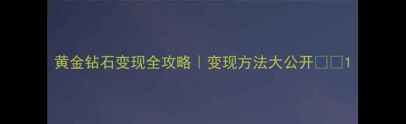 黄金钻石变现全攻略变现方法大公开