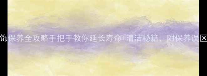 图片 黄金铂金K金首饰保养全攻略手把手教你延长寿命+清洁秘籍，附保养误区避坑指南！✨1