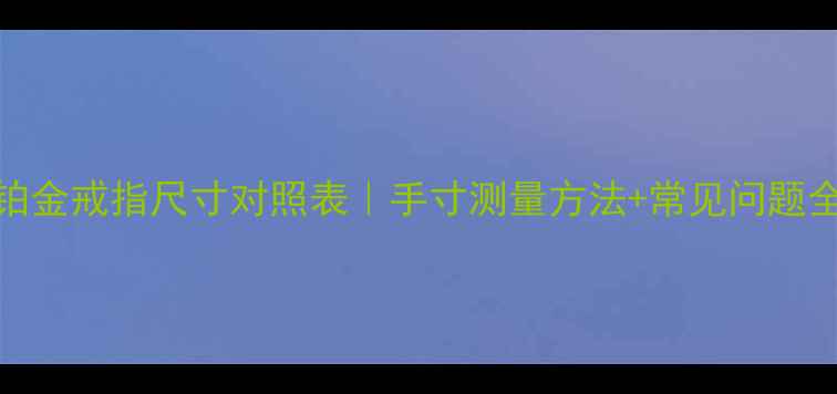图片 黄金铂金戒指尺寸对照表｜手寸测量方法+常见问题全🔑✨