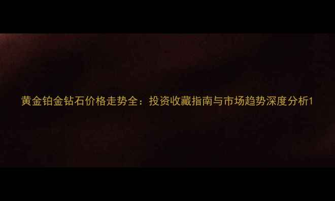 图片 黄金铂金钻石价格走势全：投资收藏指南与市场趋势深度分析1
