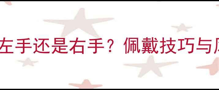 黄金镯子戴左手还是右手佩戴技巧与风水讲究全