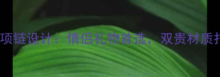 黄金镶嵌和田玉的项链设计情侣礼物首选双贵材质打造奢华佩戴体验