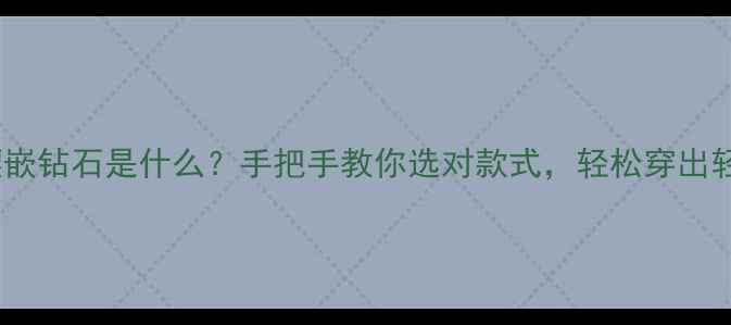 图片 黄金镶嵌钻石是什么？手把手教你选对款式，轻松穿出轻奢感1