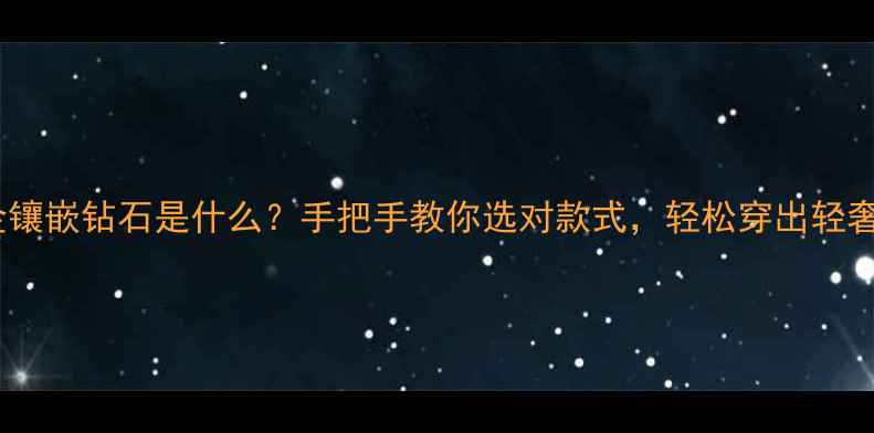 图片 黄金镶嵌钻石是什么？手把手教你选对款式，轻松穿出轻奢感2
