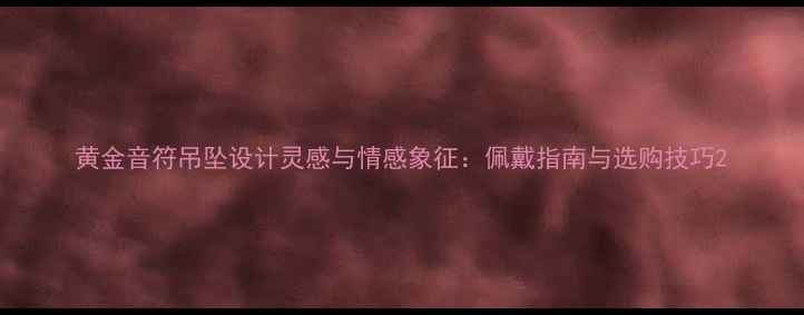 图片 黄金音符吊坠设计灵感与情感象征：佩戴指南与选购技巧2