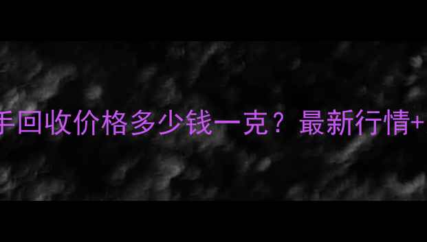 黄金项链二手回收价格多少钱一克最新行情交易技巧全