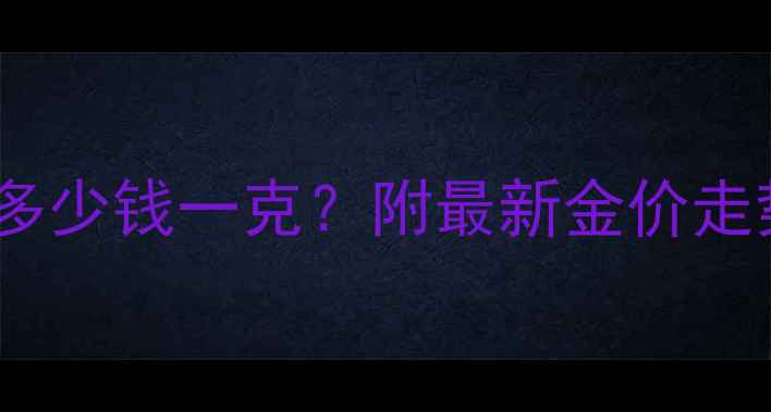 图片 黄金项链价格多少钱一克？附最新金价走势与选购指南2