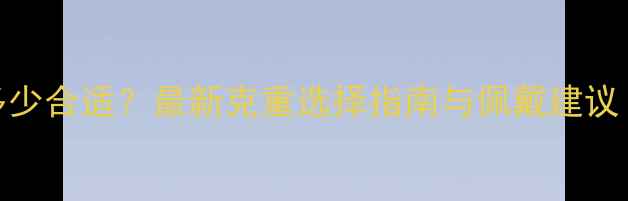 黄金项链克数多少合适最新克重选择指南与佩戴建议附计算公式