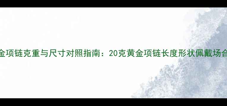 图片 黄金项链克重与尺寸对照指南：20克黄金项链长度形状佩戴场合全