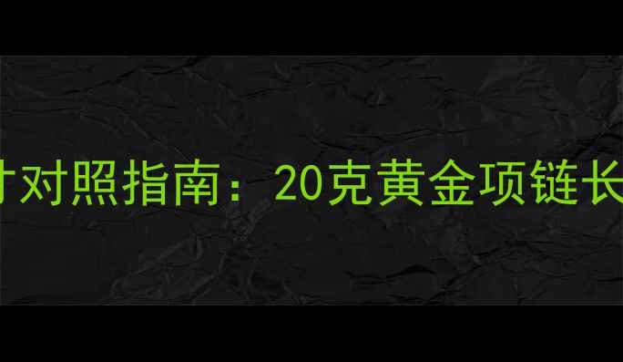 图片 黄金项链克重与尺寸对照指南：20克黄金项链长度形状佩戴场合全1