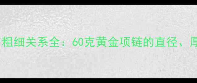 图片 黄金项链克重与粗细关系全：60克黄金项链的直径、厚度及选购指南1