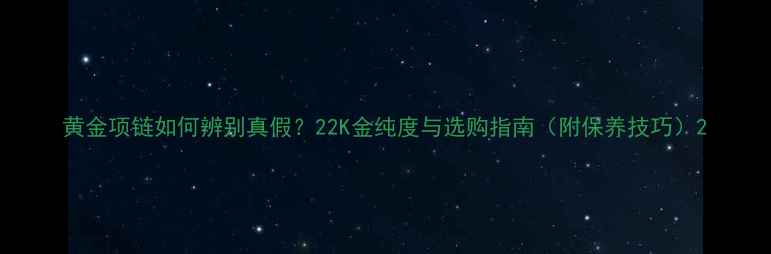图片 黄金项链如何辨别真假？22K金纯度与选购指南（附保养技巧）2